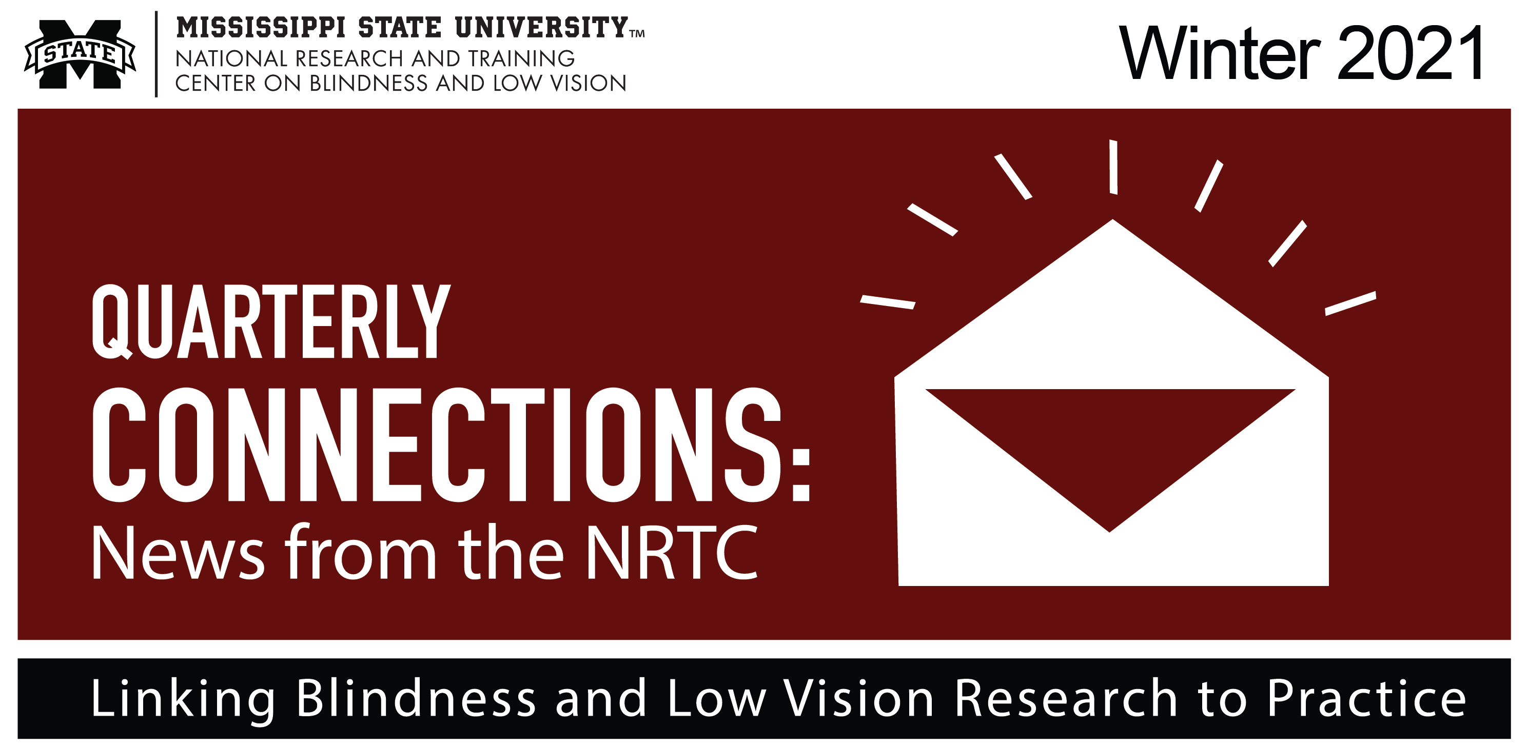 MSU NRTC logo, text “Quarterly Connections: News from the NRTC” on maroon background with open envelope graphic; text “Winter 2021,” and “Linking Blindness and Low Vision Research to Practice” 